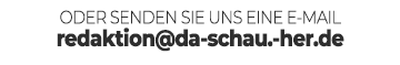 Senden sie uns eine mail an redaktion@da-schau-her.de